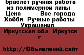 браслет ручная работа из полимерной лины › Цена ­ 450 - Все города Хобби. Ручные работы » Украшения   . Иркутская обл.,Иркутск г.